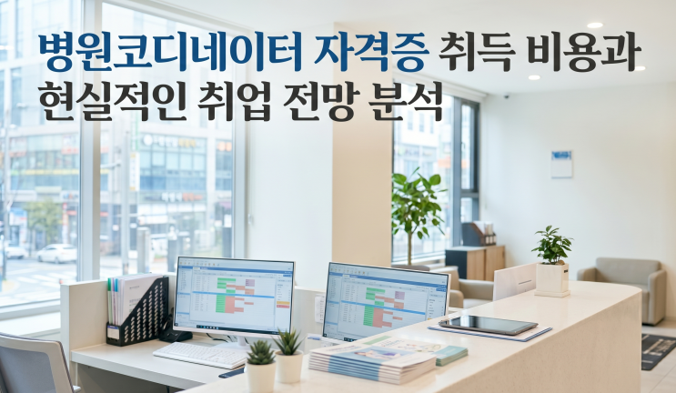  병원코디네이터 자격증 취득 비용과 현실적인 취업 전망 분석