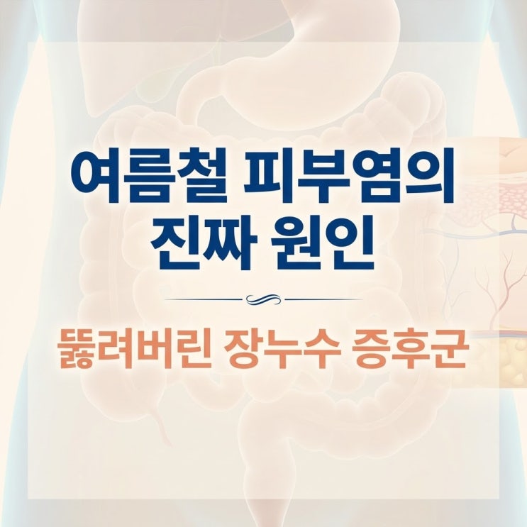  여름철 만성 피부염 원인 장누수 증후군, 스테로이드 한계와 한의원 치료