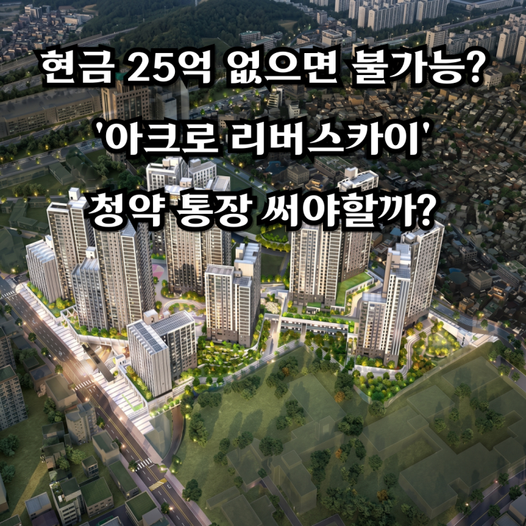  국평 28억, 현금 25억 없으면 불가능? '아크로 리버스카이' 청약 통장 써야할까?