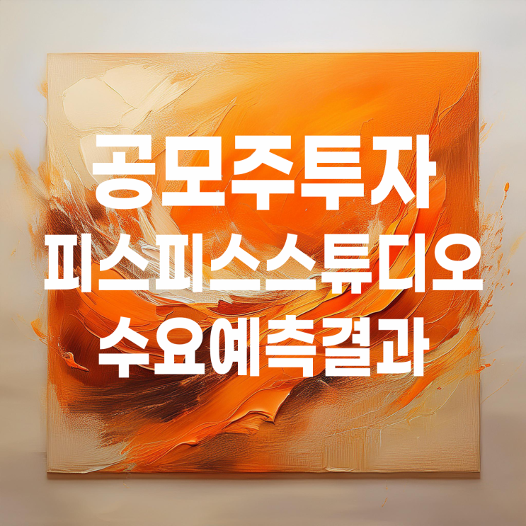  '마르디 메크르디'로 유명한 피스피스스튜디오 공모주 청약할까, 말까? (수요예측 결과 및 패스 이유)