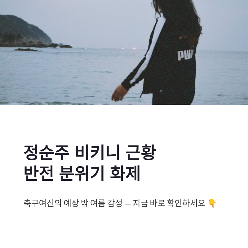 정순주 비키니 근황, 축구여신 반전 분위기 화제된 이유
