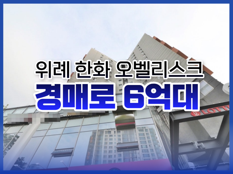 위례 한화 오벨리스크, 오피스텔 경매로 6억 대?
