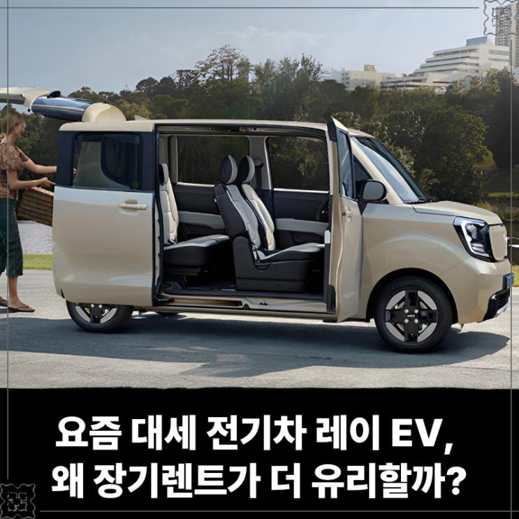  요즘 대세 전기차 레이 EV, 왜 장기렌트가 더 유리할까?