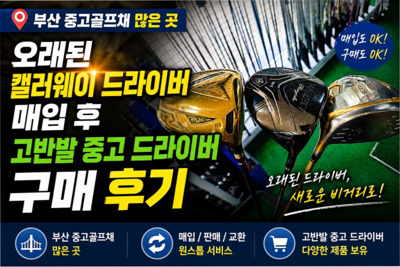 부산 중고골프채 많은 곳, 오래된 캘러웨이 드라이버 매입 후 고반발 중고 드라이버 구매 후....