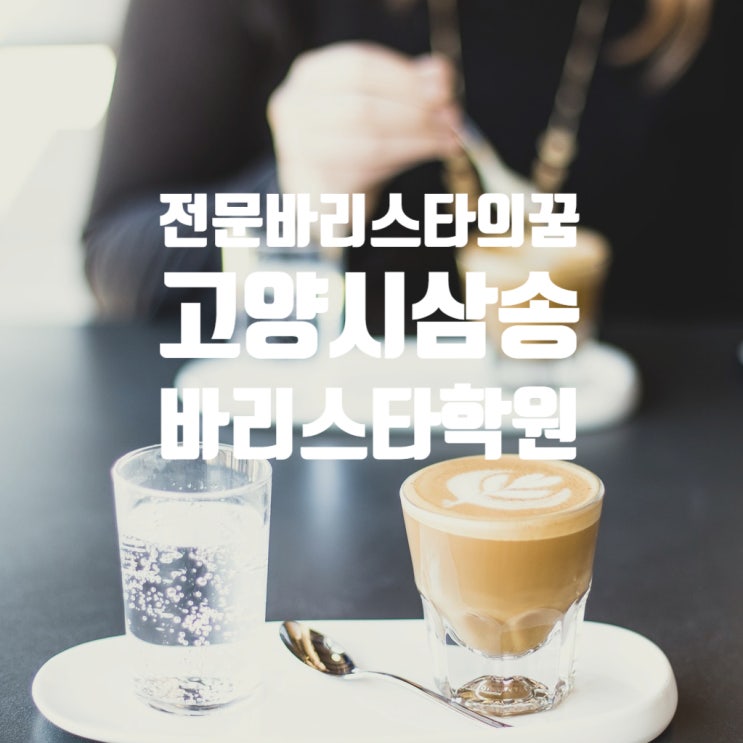  전문 바리스타의 꿈, 고양시 삼송바리스타학원에서 시작하세요