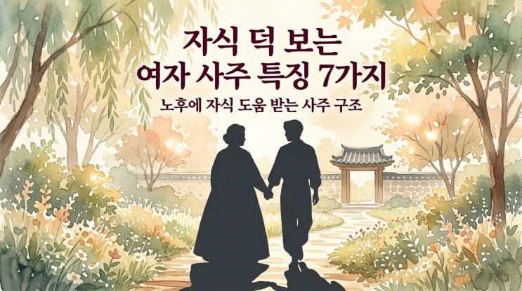  자식 덕 보는 여자 사주 특징 7가지, 노후에 자식 도움 받는 사람의 사주 구조 총정리