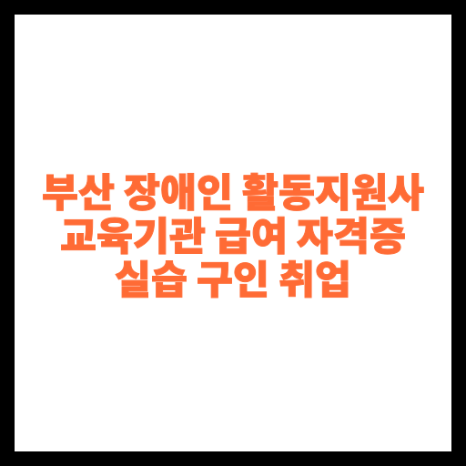 부산 장애인 활동지원사 교육기관 급여 자격증 실습 구인 취업