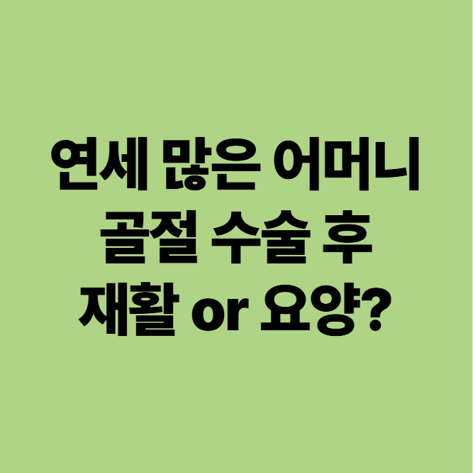  연세 많은 치매 어머니 골절 수술 후, 다시 걷게 할 수 있을까 (광주 요양병원)