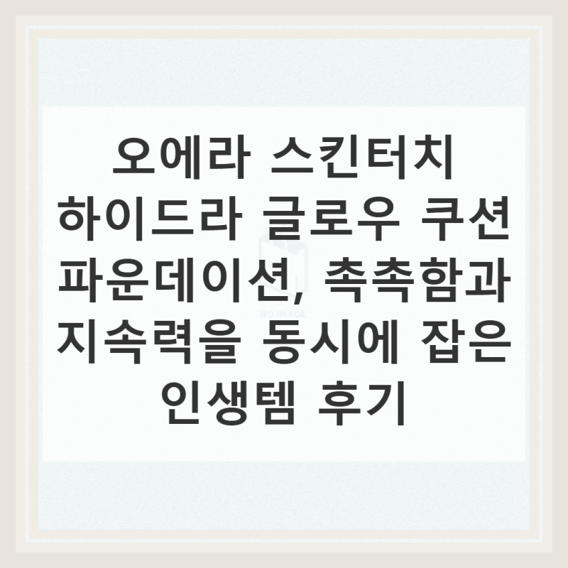 오에라 스킨터치 하이드라 글로우 쿠션 파운데이션 솔직 사용기