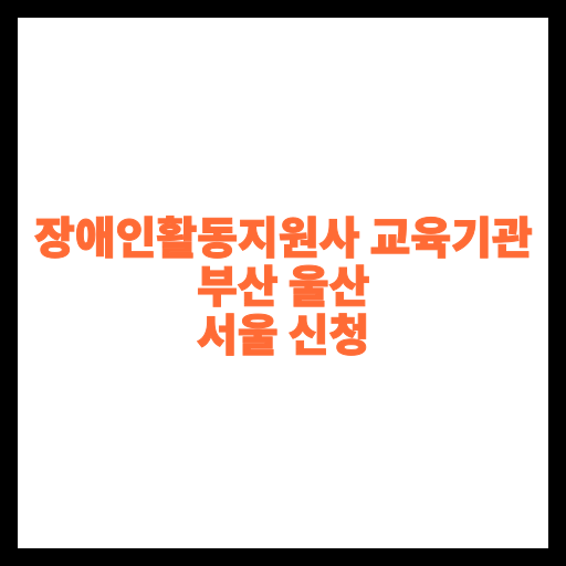 장애인활동지원사 교육기관 부산 울산 서울 신청