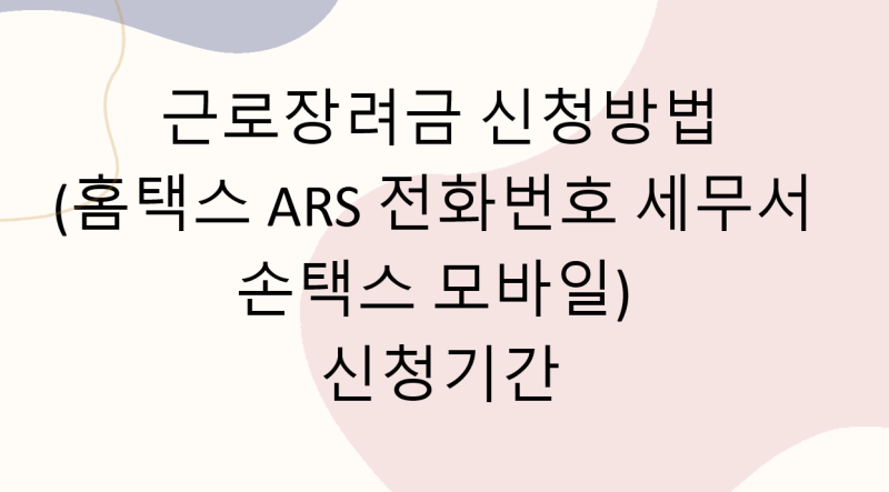 근로장려금 신청방법(홈택스 ARS 전화번호 세무서 손택스 모바일) 신청기간