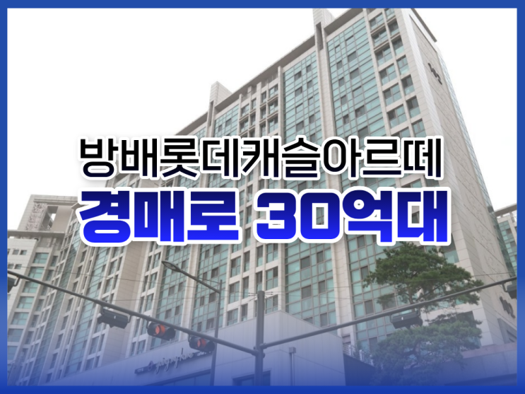 서초구아파트경매, 방배롯데캐슬아르떼 도전할만할까?