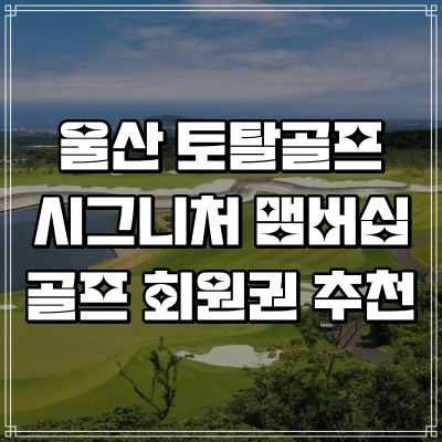  울산 골프 회원권 가격 토탈골프 시그니처 멤버십 추천