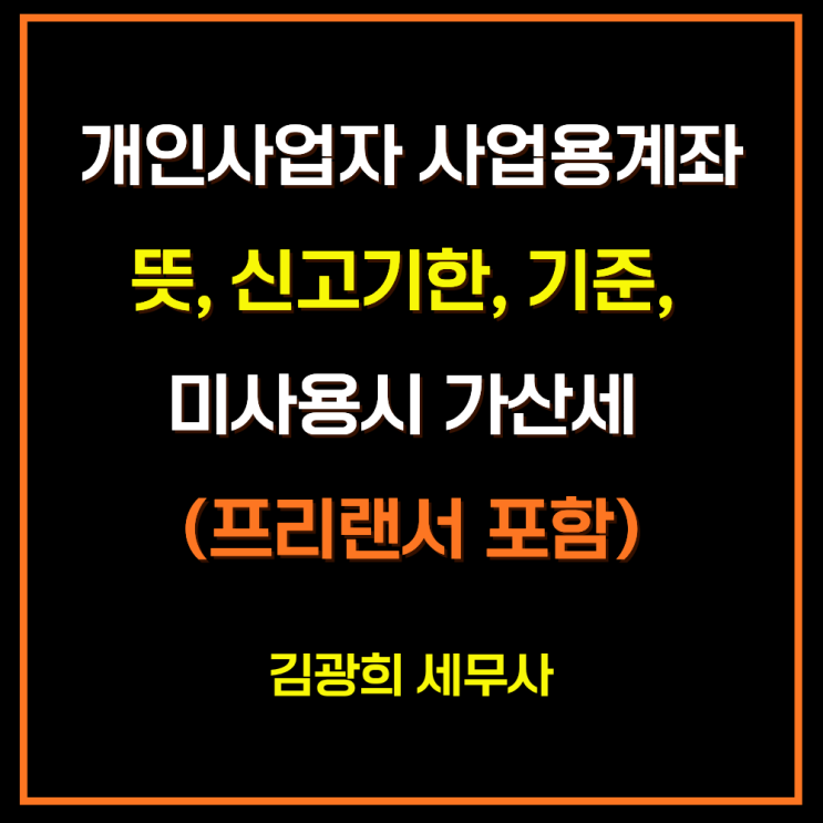 개인사업자 사업용계좌 뜻, 신고기한, 기준, 미사용시 가산세 및 감면 배제 (프리랜서 포함)