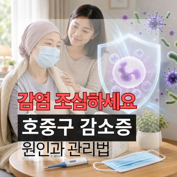  항암 중 감염 조심하세요. 호중구 감소증 원인과 집에서의 관리