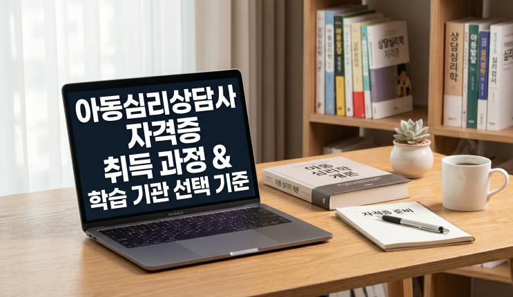  아동심리상담사 자격증, 취득 과정 학습 기관 선택 기준