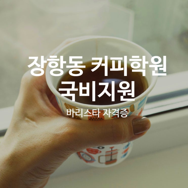  장항동 커피학원 국비지원 바리스타자격증 취득과정 추천!!