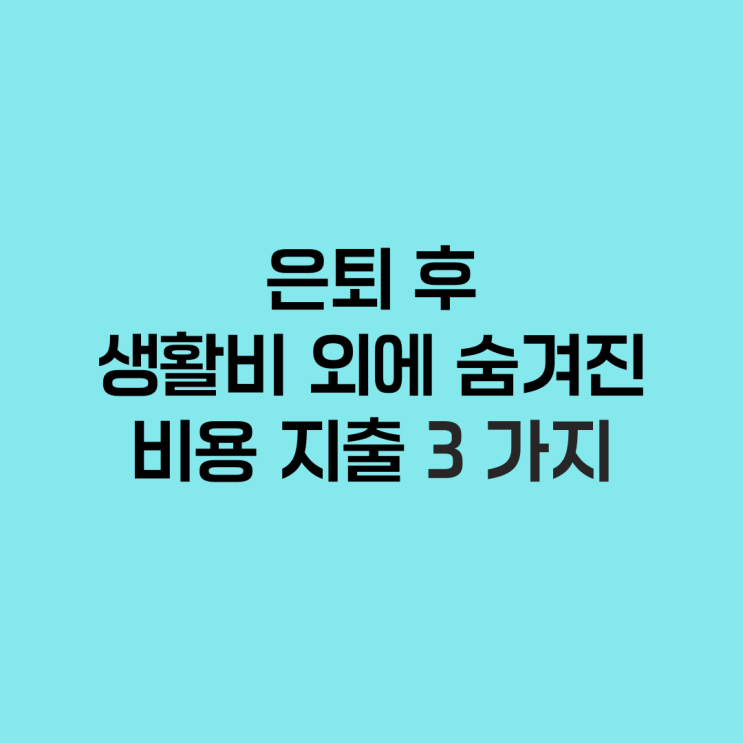  은퇴 후 생활비 외에 숨겨진 비용 지출 3가지
