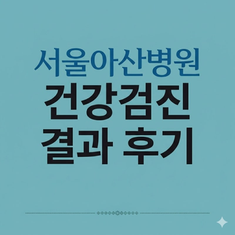 서울아산병원 건강검진 결과 후기