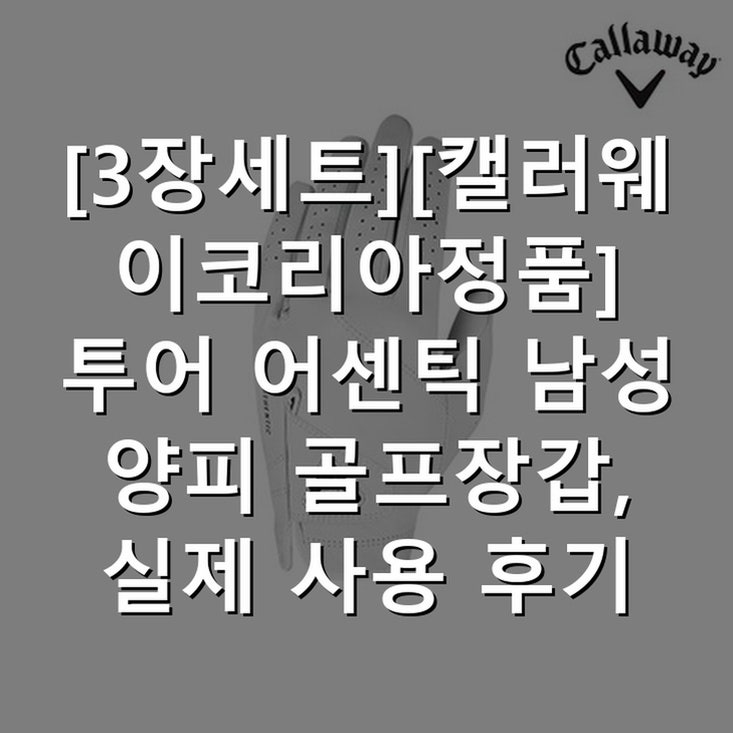 3장세트][캘러웨이코리아정품] 투어 어센틱 남성 양피 골프장갑, 실제 사용 후기