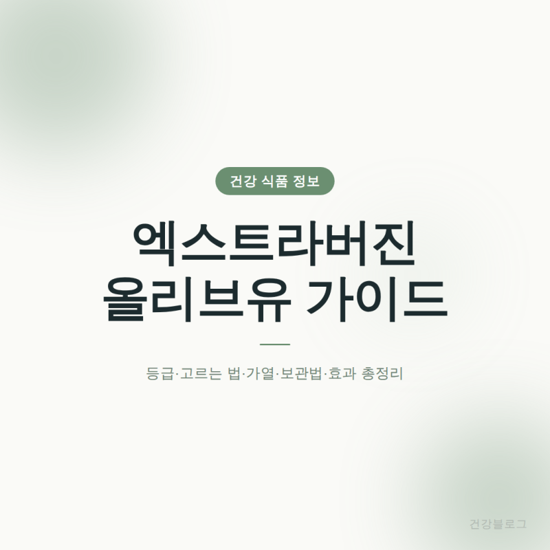 엑스트라버진 올리브유 완벽 가이드 | 등급·고르는 법·가열·보관법·효과 총정리