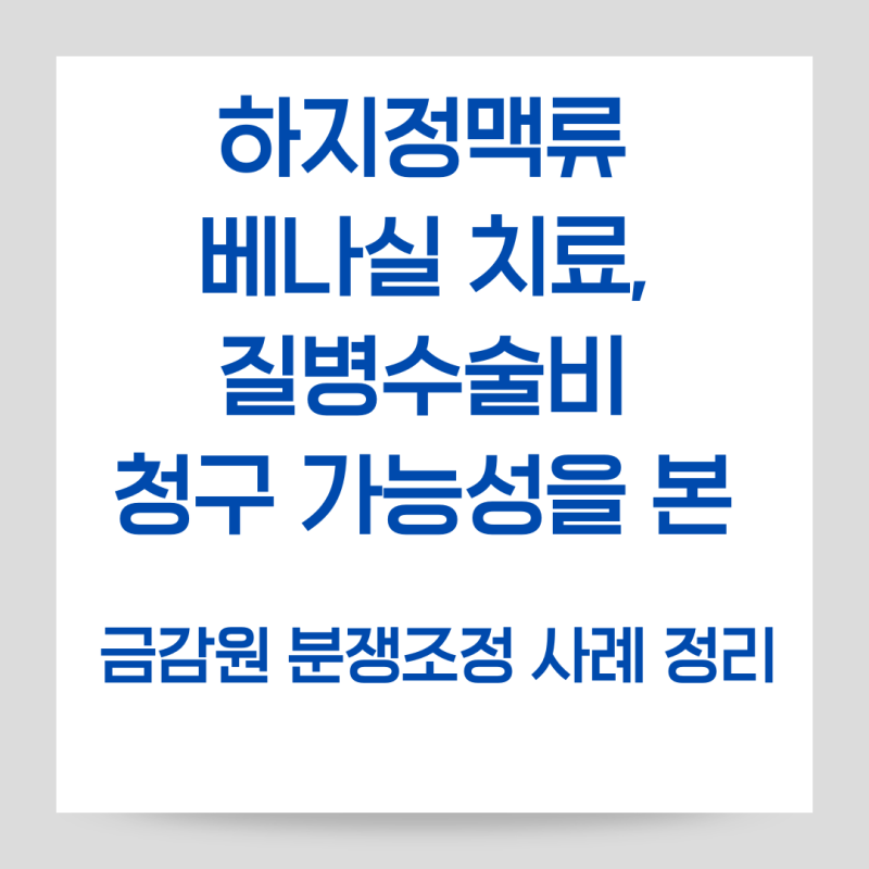 하지정맥류 베나실 치료, 질병수술비 청구 가능성을 본 금감원 분쟁조정 사례 정리