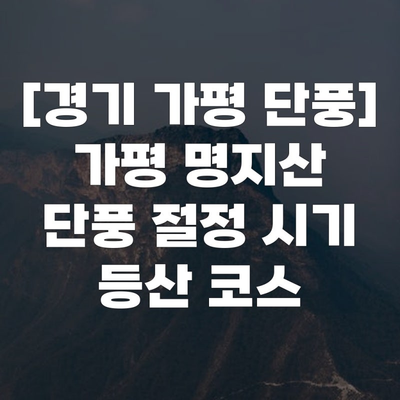[경기 가평 단풍] 가평 명지산 단풍 절정 시기 등산 코스