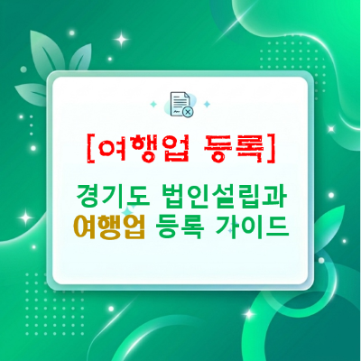  [여행업 등록] 수원·용인·화성부터 김포·고양·부천까지, 경기도 법인 설립과 여행업 등록 한 번에 끝내는 법