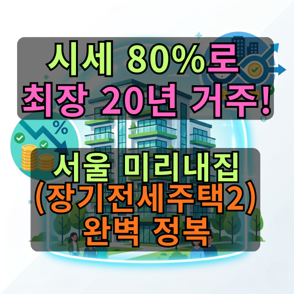 기본 10년에 출산하면 20년! 2025-2026 서울 미리내집(장기전세주택2) 자격·가점·당첨 전략 완벽....
