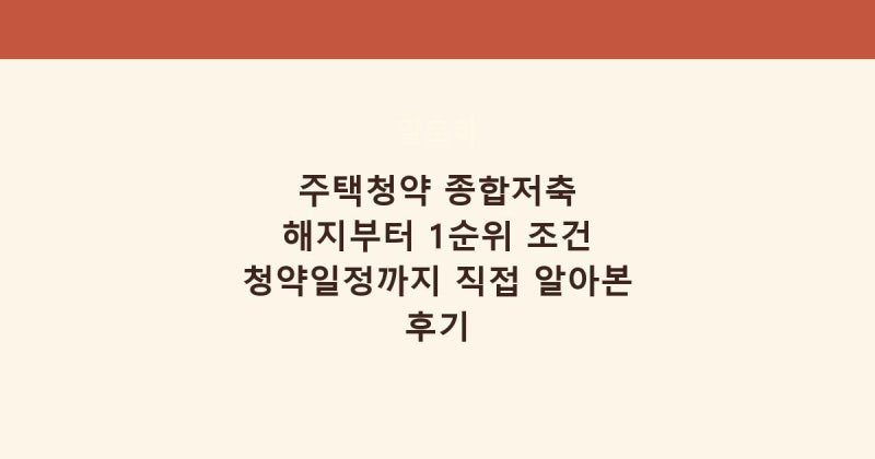주택청약 종합저축 해지부터 1순위 조건 청약일정까지 직접 알아본 후기