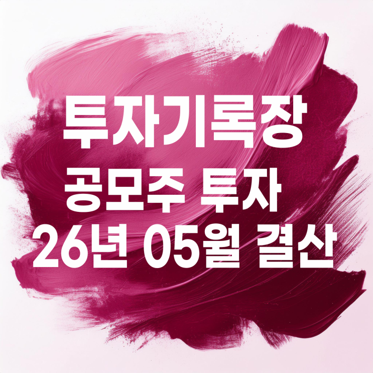  2026년 5월 공모주 투자 결산 및 다가오는 6월 청약 일정 맛보기?