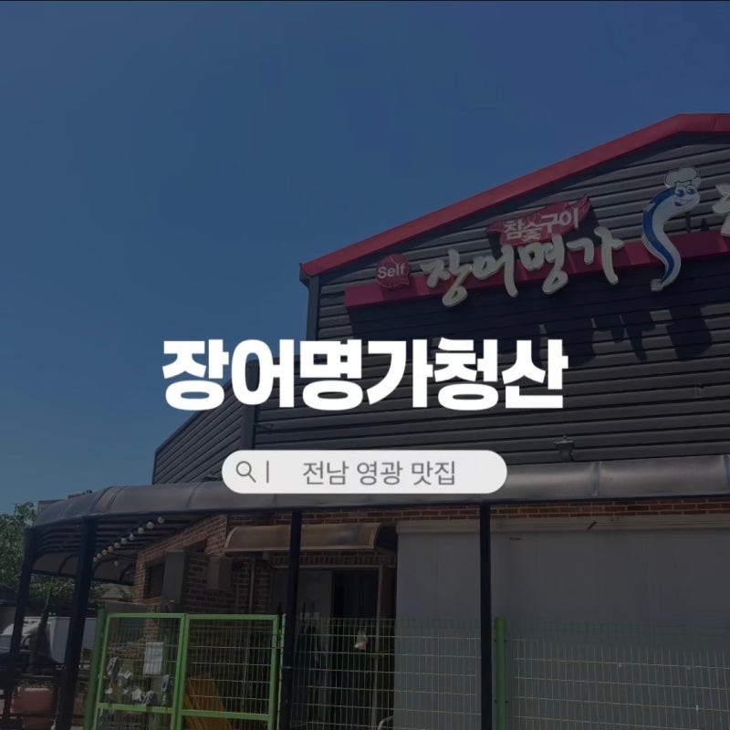 전남 영광 가족 외식 맛집 장어명가 청산 장어구이 제대로 먹고 온 내돈내산 후기
