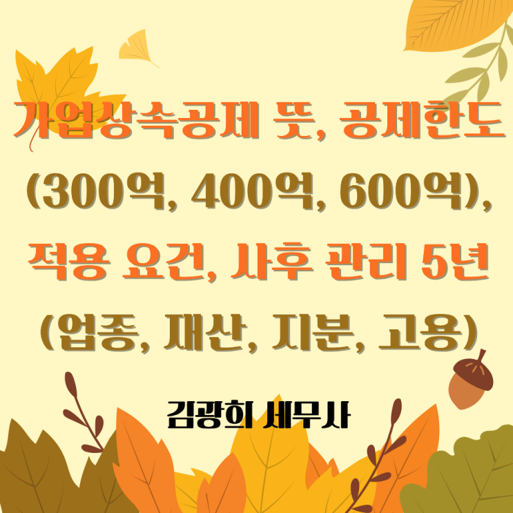  가업상속공제 뜻, 공제한도(300억, 400억, 600억), 적용 요건, 사후 관리 5년(업종, 재산, 지분, 고용)