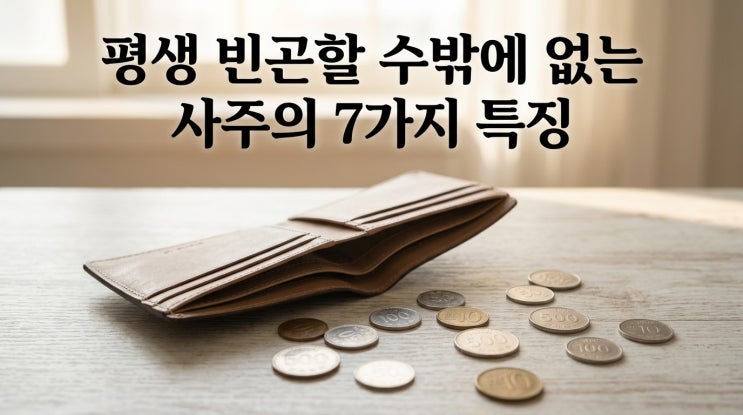  평생 가난한 사주 특징 7가지, 평생 돈에서 자유롭지 못한 사람의 사주 구조 총정리