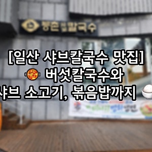 일산 샤브칼국수 맛집 등촌샤브칼국수 본점 – 버섯칼국수와 샤브 소고기 든든한 점심