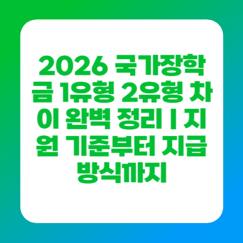 2026 국가장학금 1유형 2유형 차이 완벽 정리｜지원 기준부터 지급 방식까지