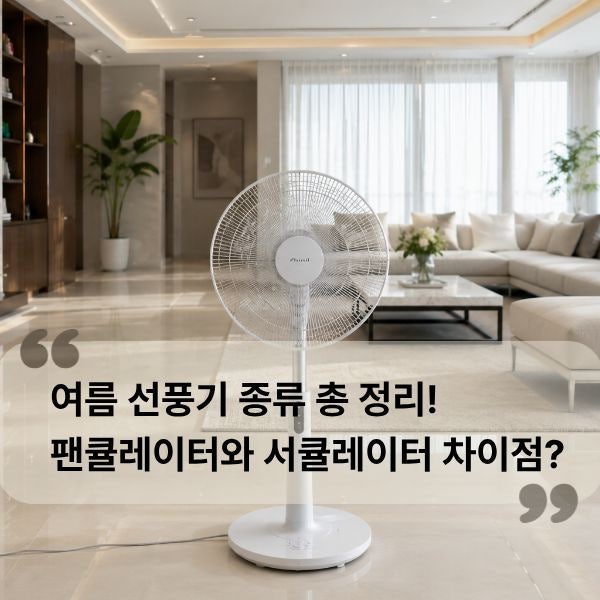 여름 선풍기 종류 총 정리: 팬큘레이터와 서큘레이터 차이점, 에어컨과 같이 쓰는 방법까지!