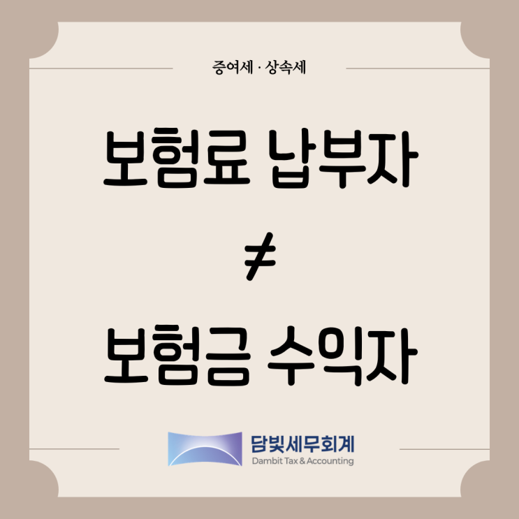  증여세 : 보험료 납부자와 보험금 수령자가 다른 경우
