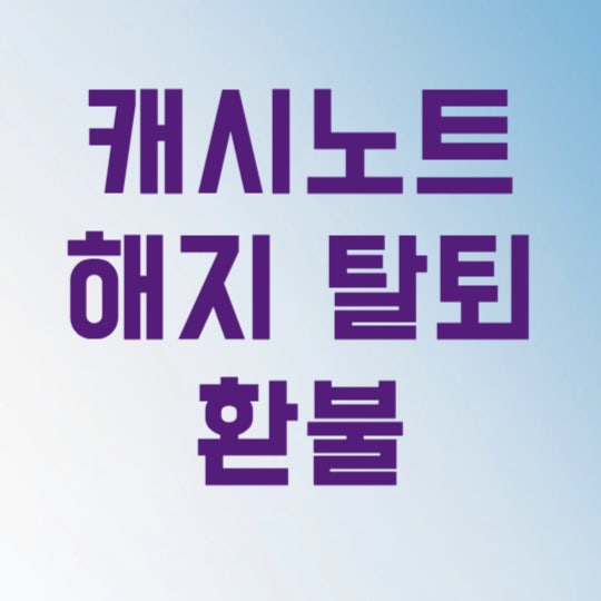 캐시노트 해지 후회 없는 방법, 3분 만에 환불 받고 탈퇴까지 끝내기