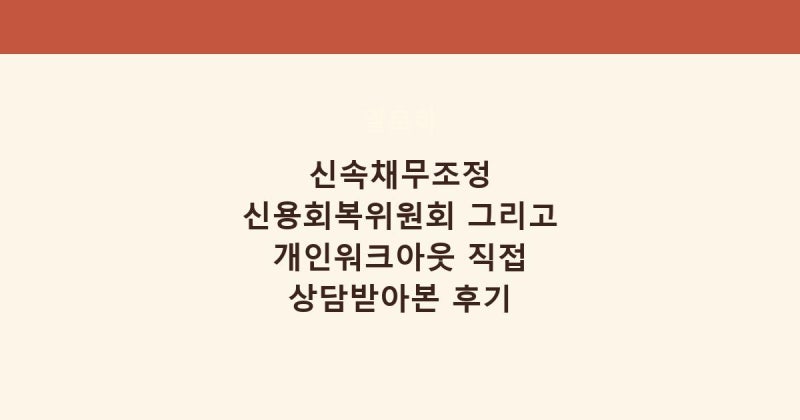 신속채무조정 신용회복위원회 그리고 개인워크아웃 직접 상담받아본 후기