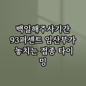 백일해주사기간, 93퍼센트 임산부가 놓치는 접종 타이밍