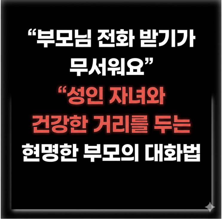  "부모님 전화 받기가 무서워요" 성인 자녀와 건강한 거리를 두는 현명한 부모의 대화법