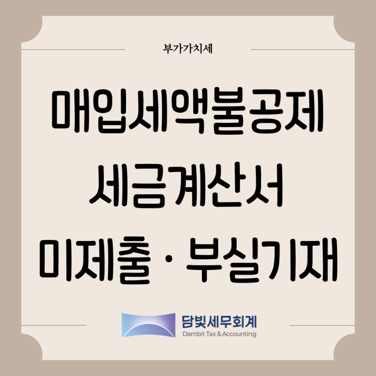  부가가치세 : 매입세액 불공제 (세금계산서 미제출 · 부실기재)