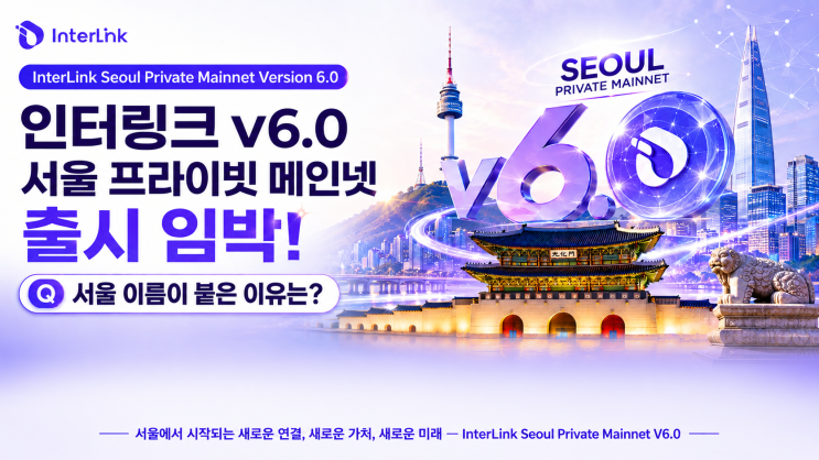  인터링크 v6.0 서울 프라이빗 메인넷 출시 임박! 서울 이름이 붙은 이유는?