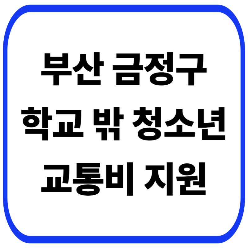 부산 금정구 학교 밖 청소년 교통비 지원, 신청 대상과 혜택 총정리