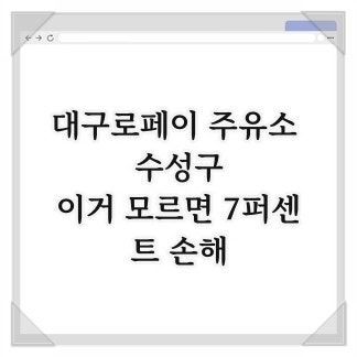 대구로페이 주유소 수성구, 이거 모르면 7퍼센트 손해