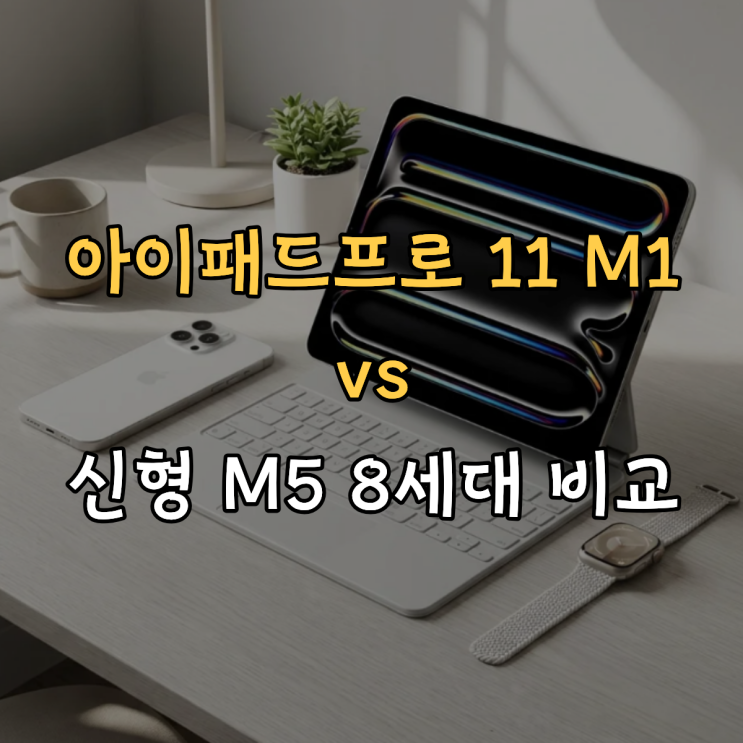  아이패드프로 11 M1 당근 중고 vs 신형 M5 8세대 비교 추천