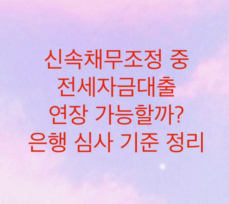 신속채무조정 중 전세자금대출 연장 가능할까? 은행 심사 기준 정리