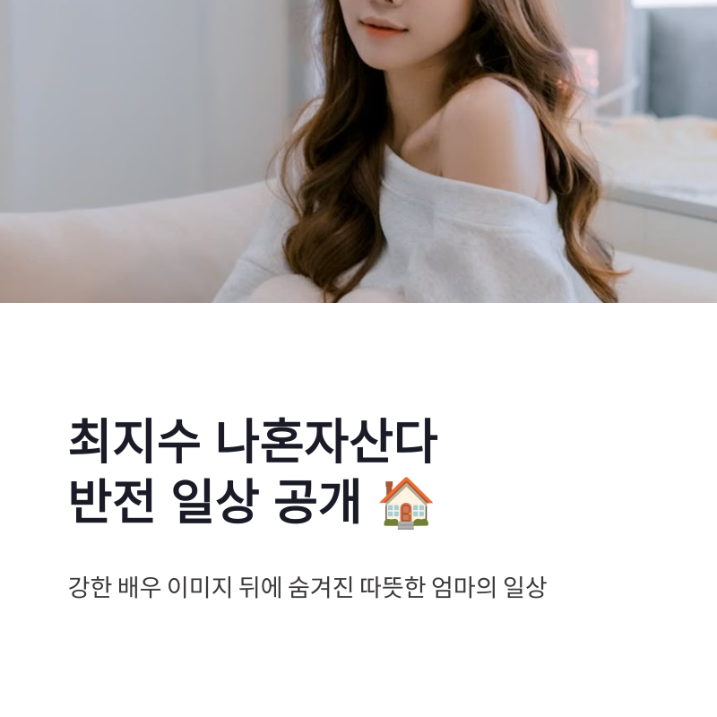 최지수 나혼자산다 화제, 딸 감자와 집 공개로 보여준 반전 일상