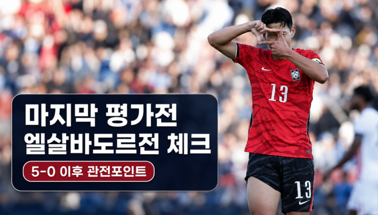  홍명보호 마지막 평가전, 엘살바도르전에서 봐야 할 5가지